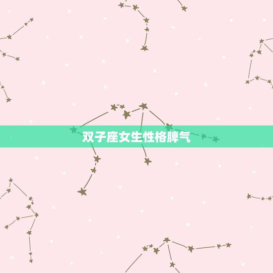 双子座女生性格脾气，双子座女生是什么脾气