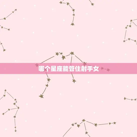 哪个星座能管住射手女 哪个星座能管住射手女