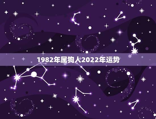 1982年属狗人2022年运势,2021狗年运程1982年运势 1982年属狗人2022年运势,2021狗年运程1982年运势