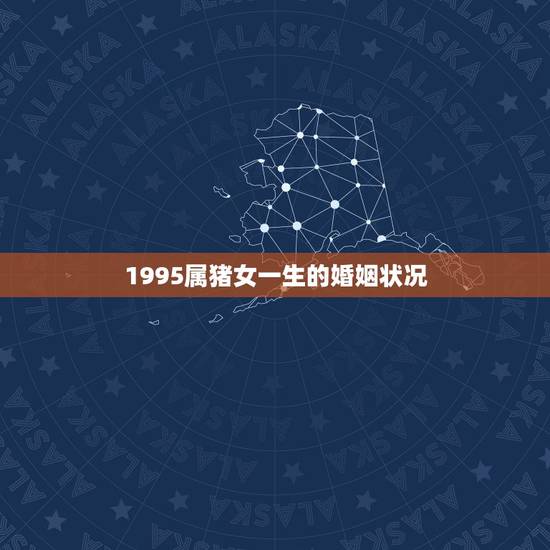 1995属猪女一生的婚姻状况，95年属猪女婚姻运势