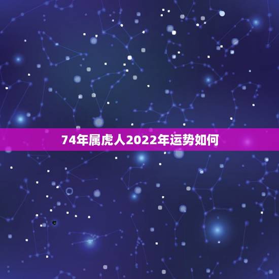 74年属虎人2022年运势如何,女虎1974年在2022年财运好吗 74年属虎人2022年运势如何,女虎1974年在2022年财运好吗