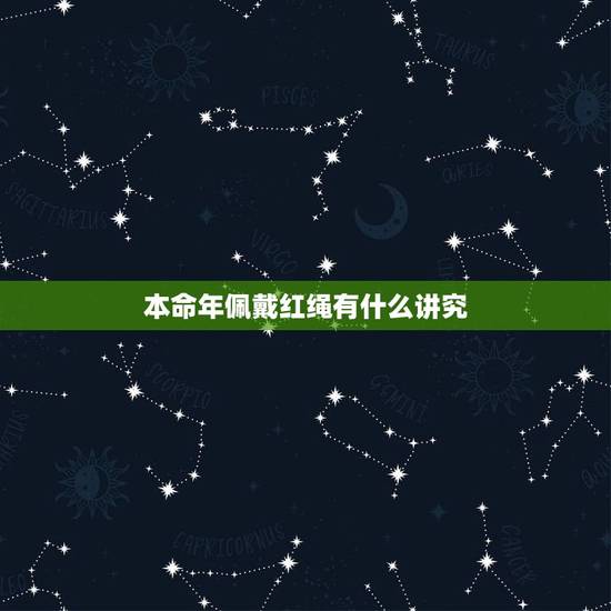 本命年佩戴红绳有什么讲究，本命年有什么讲究