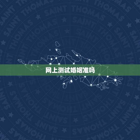 网上测试婚姻准吗,算卦测婚姻真的准吗? 网上测试婚姻准吗,算卦测婚姻真的准吗?