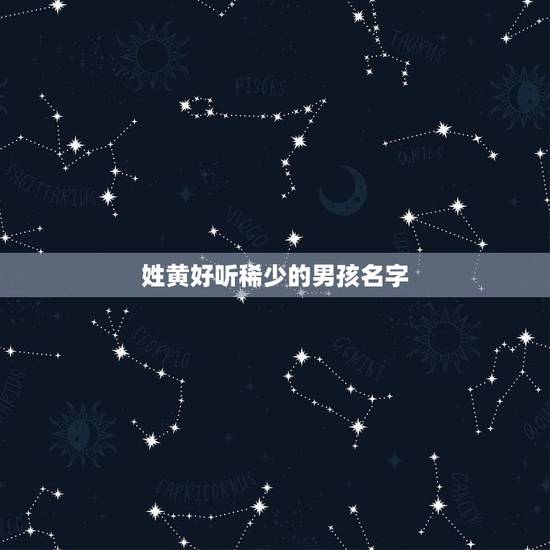 姓黄好听稀少的男孩名字，麻烦取一个姓‘黄’的好听的男孩名字