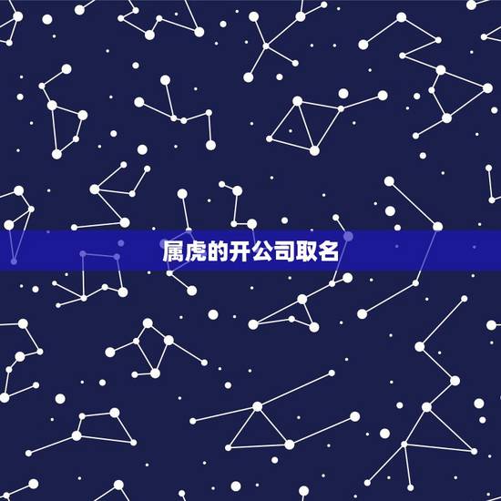 属虎的开公司取名，寓意好的公司名字大全