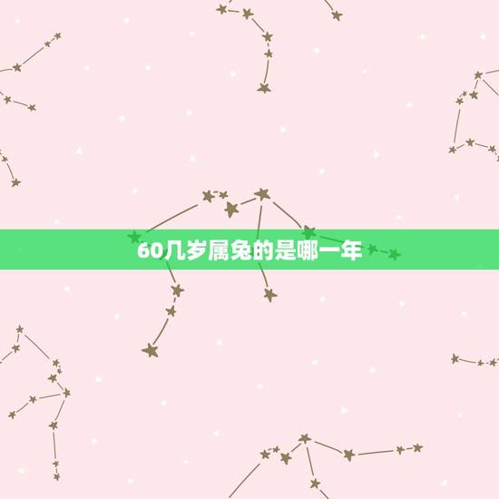 60几岁属兔的是哪一年(属兔人的生肖年份查询) 60几岁属兔的是哪一年(属兔人的生肖年份查询)