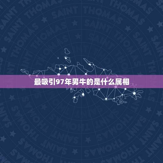 最吸引97年男牛的是什么属相,属牛1997年出生是什么命 最吸引97年男牛的是什么属相,属牛1997年出生是什么命