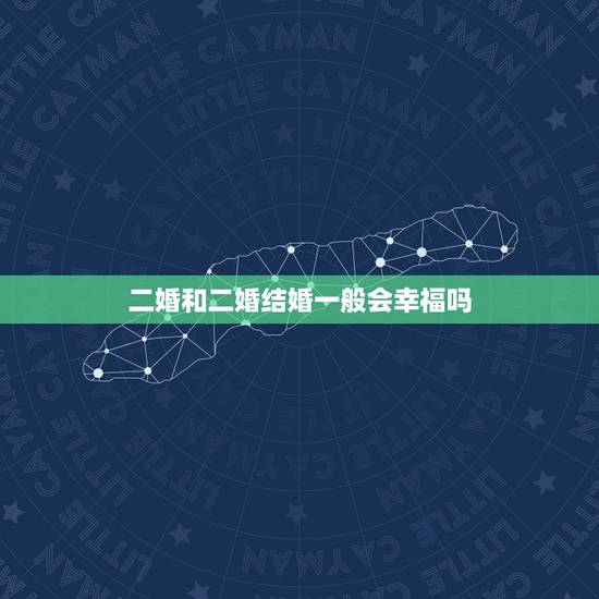 二婚和二婚结婚一般会幸福吗,二婚男和二婚女结婚会幸福吗 二婚和二婚结婚一般会幸福吗,二婚男和二婚女结婚会幸福吗