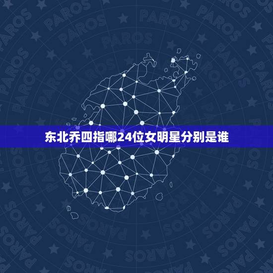 东北乔四指哪24位女明星分别是谁，他是东北“著名”悍匪，狠起来连自己都