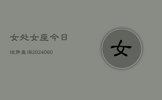 女处女座今日运势查询(20240603) 女处女座今日运势查询(20240603)