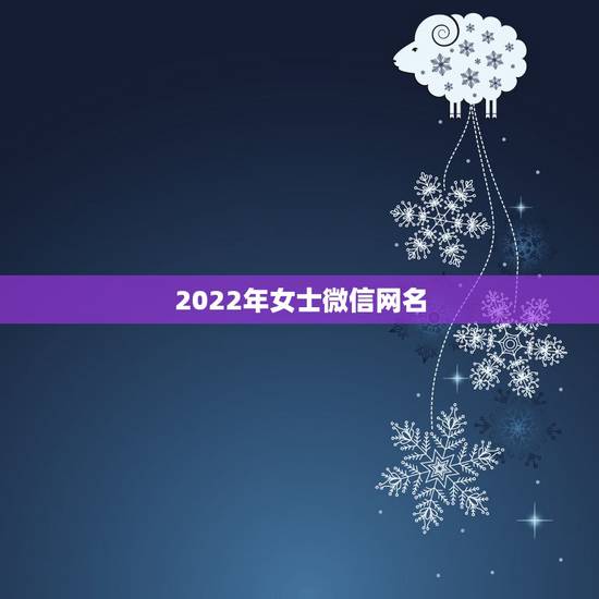 2022年女士微信网名,2023年微信个性网名女 2022年女士微信网名,2023年微信个性网名女