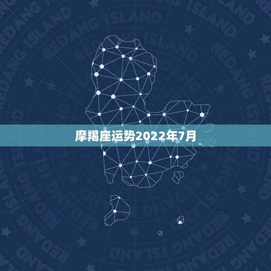 摩羯座运势2022年7月,摩羯座本月运势 摩羯座运势2022年7月,摩羯座本月运势