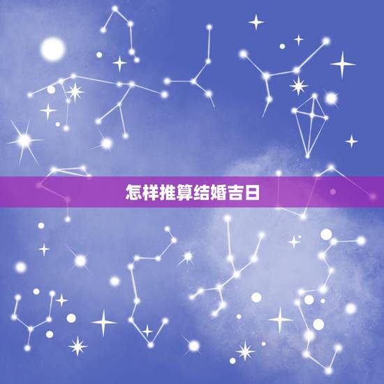 怎样推算结婚吉日，如何算结婚吉日