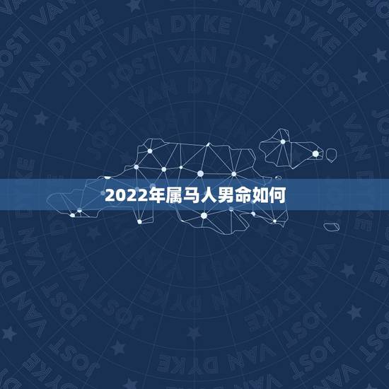 2022年属马人男命如何,2022年属马人的全年运势女 2022年属马人男命如何,2022年属马人的全年运势女