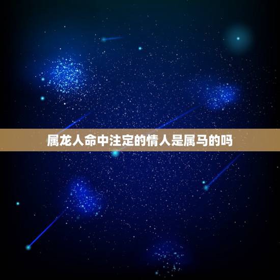 属龙人命中注定的情人是属马的吗,属龙几月出生是真龙 属龙人命中注定的情人是属马的吗,属龙几月出生是真龙