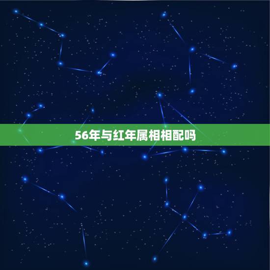 56年与红年属相相配吗，1956年腊月男羊属相的与哪种女属相相配最适合