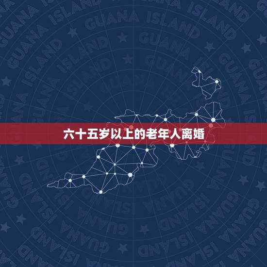 六十五岁以上的老年人离婚,如今不少60岁以上的老人离婚,这是什么原因造 六十五岁以上的老年人离婚,如今不少60岁以上的老人离婚,这是什么原因造