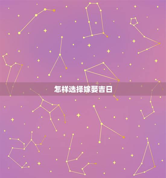 怎样选择嫁娶吉日,结婚如何选黄道吉日 怎样选择嫁娶吉日,结婚如何选黄道吉日