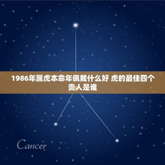1986年属虎本命年佩戴什么好 虎的最佳四个贵人是谁