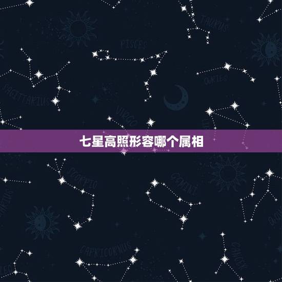 七星高照形容哪个属相,七星高照形容那个生肖? 七星高照形容哪个属相,七星高照形容那个生肖?