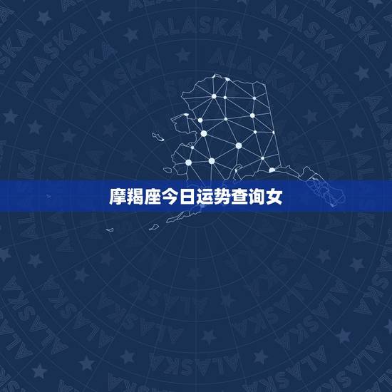 摩羯座今日运势查询女，魔羯座今年运势？摩羯座（女）的最佳配偶？