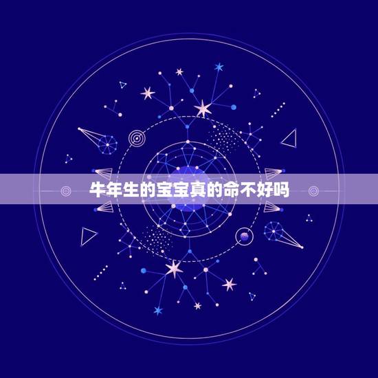 牛年生的宝宝真的命不好吗，牛年出生的人命运是否坎坷