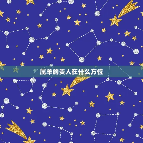 属羊的贵人在什么方位 属羊的贵人在什么方位