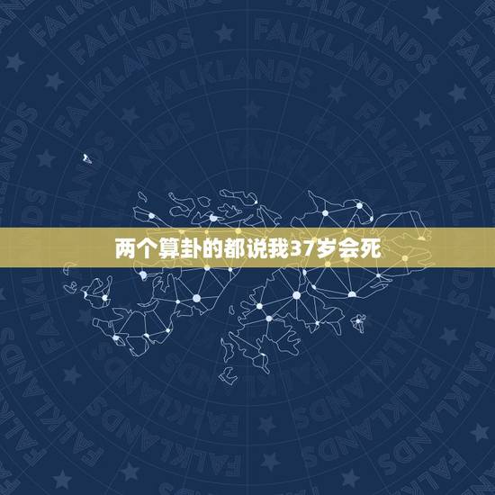 两个算卦的都说我37岁会死,网上算命说我今年就会死,我能信吗? 两个算卦的都说我37岁会死,网上算命说我今年就会死,我能信吗?