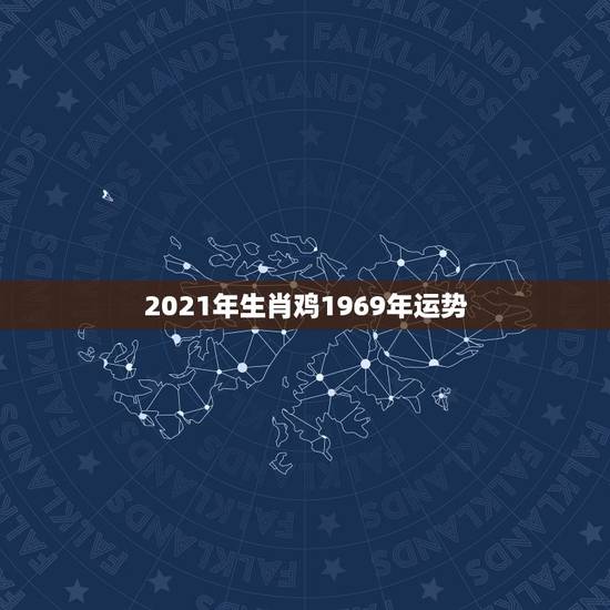 2021年生肖鸡1969年运势，1969年属鸡2021年每月运势
