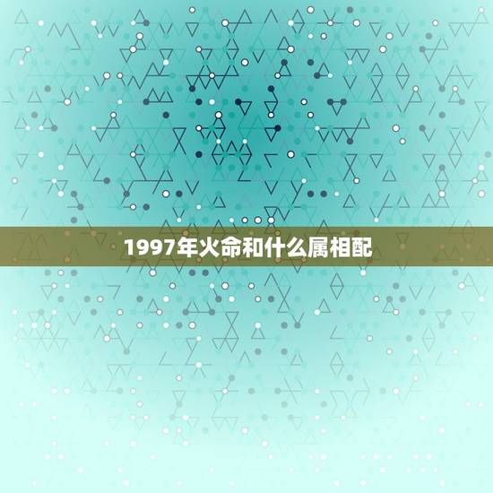 1997年火命和什么属相配，1997年火命和1998年土命配吗