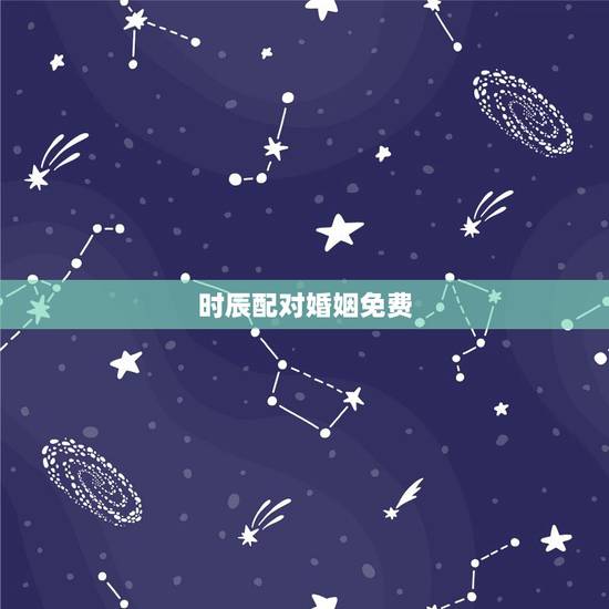 时辰配对婚姻免费,免费生辰八字配对 时辰配对婚姻免费,免费生辰八字配对