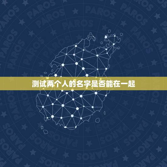 测试两个人的名字是否能在一起,测两个人能不能在一起 测试两个人的名字是否能在一起,测两个人能不能在一起