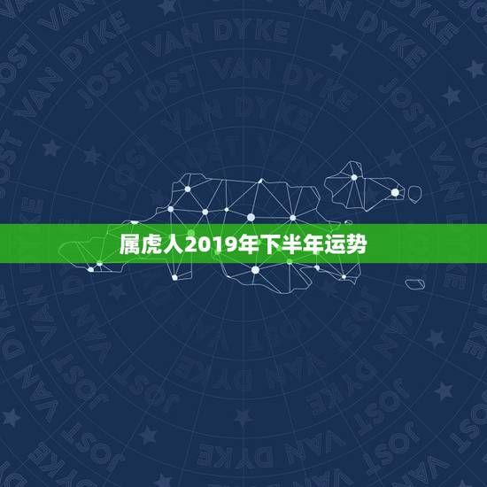 属虎人2019年下半年运势,属虎人2019年运势怎么样? 属虎人2019年下半年运势,属虎人2019年运势怎么样?