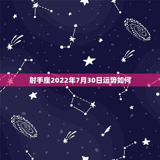 射手座2022年7月30日运势如何,射手座的7月运势? 射手座2022年7月30日运势如何,射手座的7月运势?