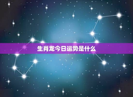 生肖龙今日运势是什么，生肖龙的运程