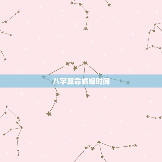 八字算命婚姻时间,八字算命婚姻 八字算命婚姻时间,八字算命婚姻