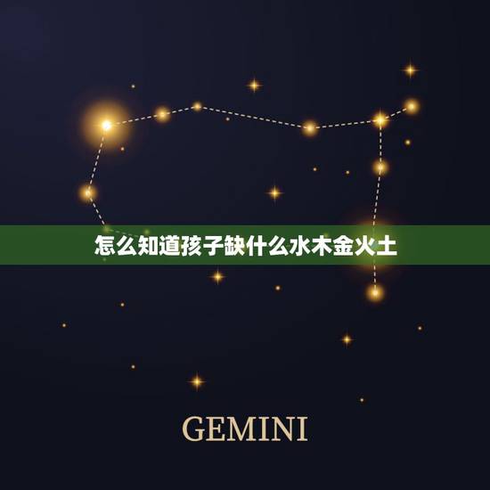 怎么知道孩子缺什么水木金火土,如何知道自己缺少金木水火土? 怎么知道孩子缺什么水木金火土,如何知道自己缺少金木水火土?