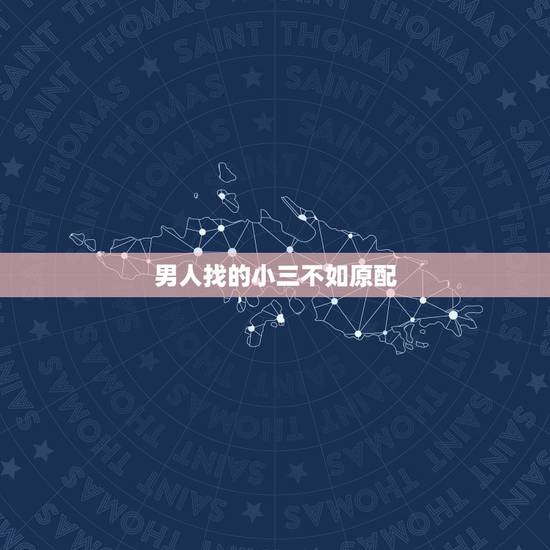 男人找的小三不如原配，一个男人是不是不管是不是真的爱那个小三，都不会喜