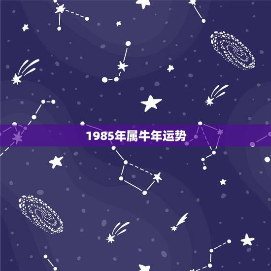 1985年属牛年运势，1985年属牛男2021年运势及运程
