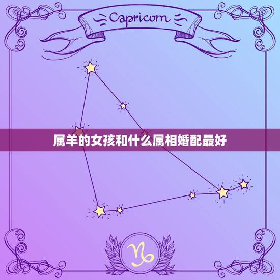 属羊的女孩和什么属相婚配最好,属羊的今年多大 和什么属相最配 属羊的属 属羊的女孩和什么属相婚配最好,属羊的今年多大 和什么属相最配 属羊的属
