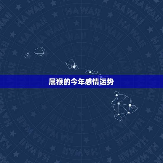 属猴的今年感情运势,属猴的今年命运如何 属猴的今年感情运势,属猴的今年命运如何