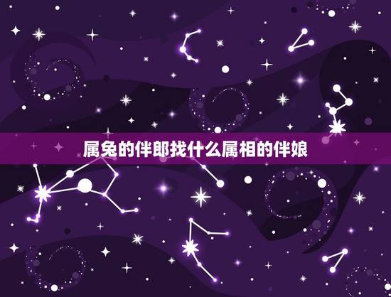 属兔的伴郎找什么属相的伴娘，新郎和新娘都属兔的找什么属相的伴郎和伴娘好