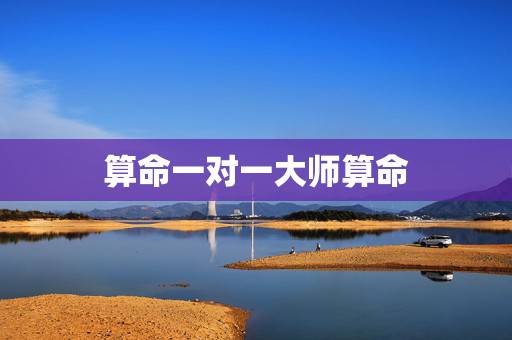 算命一对一大师算命,高人帮我算算命 算命一对一大师算命,高人帮我算算命