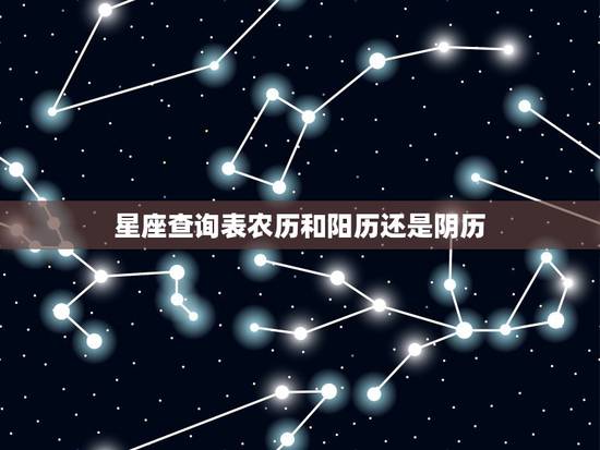 星座查询表农历和阳历还是阴历,星座查询是阳历还是阴历 星座查询表? 星座查询表农历和阳历还是阴历,星座查询是阳历还是阴历 星座查询表?
