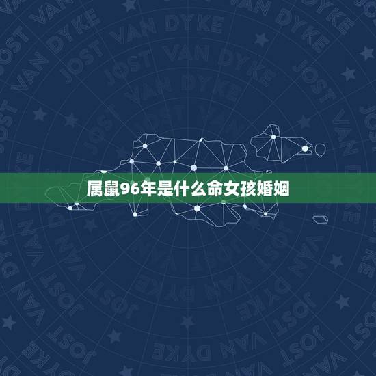 属鼠96年是什么命女孩婚姻,属鼠的1996年出生的婚姻什么时候成? 属鼠96年是什么命女孩婚姻,属鼠的1996年出生的婚姻什么时候成?