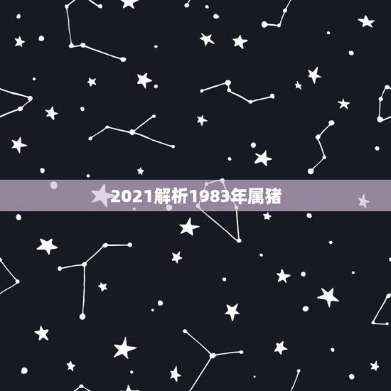 2021解析1983年属猪，1983年属猪的是什么命2021年运势？