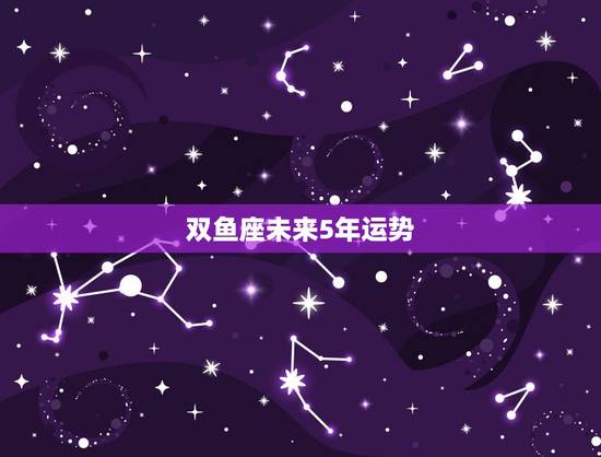 双鱼座未来5年运势，属牛双鱼座未来十年运势