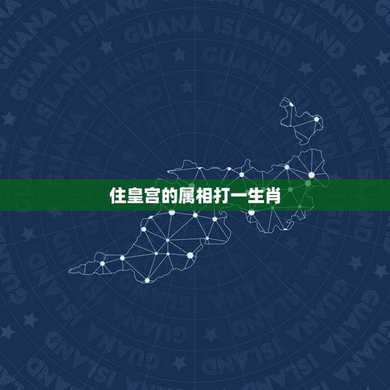 住皇宫的属相打一生肖,大臣是什么生肖? 住皇宫的属相打一生肖,大臣是什么生肖?
