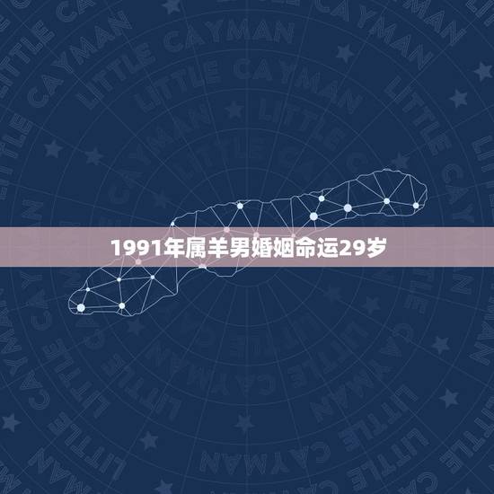 1991年属羊男婚姻命运29岁，91年属羊女命太苦了