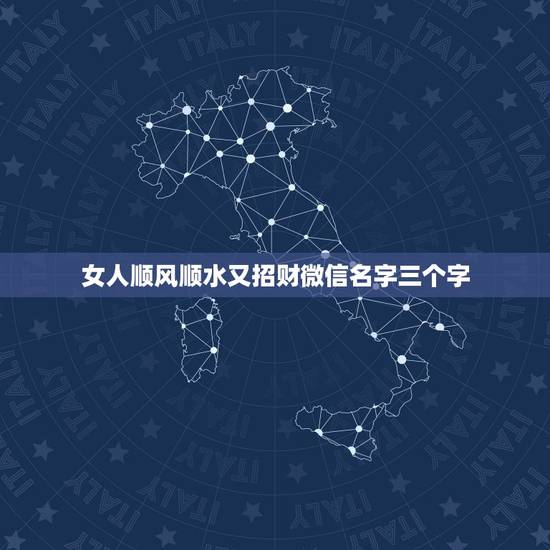 女人顺风顺水又招财微信名字三个字，女人顺风顺水又招财微信名字
